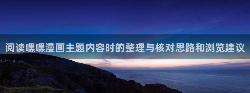 羞羞漫画更新列表：阅读嘿嘿漫画主题内容时的整理与核对思路和浏览建议