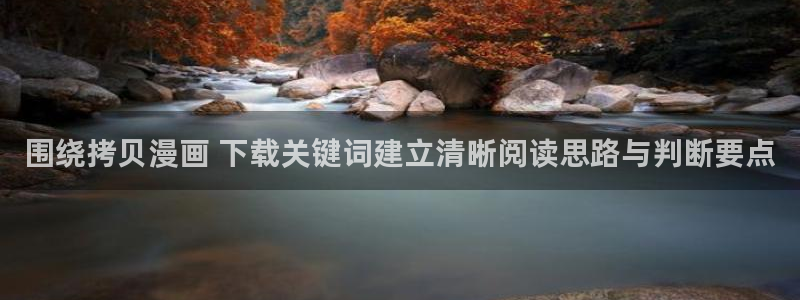 羞羞漫画热门漫画大全：围绕拷贝漫画 下载关键词建立清晰阅读思路与判断要点