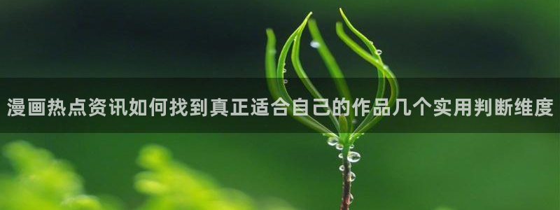 羞羞漫画奇幻漫画：漫画热点资讯如何找到真正适合自己的作品几个实用判断维度