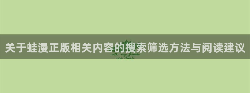 羞羞漫画网站入口:关于蛙漫正版相关内容的搜索筛选方法与阅读建议